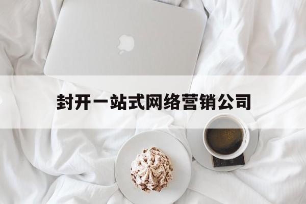 封开一站式网络营销公司_一站式网络营销服务还是异变网络好