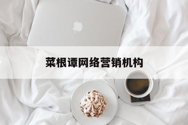 关于菜根谭网络营销机构的信息