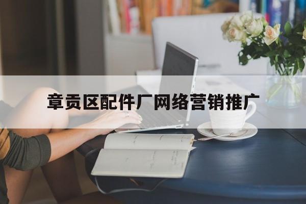 章贡区配件厂网络营销推广的简单介绍